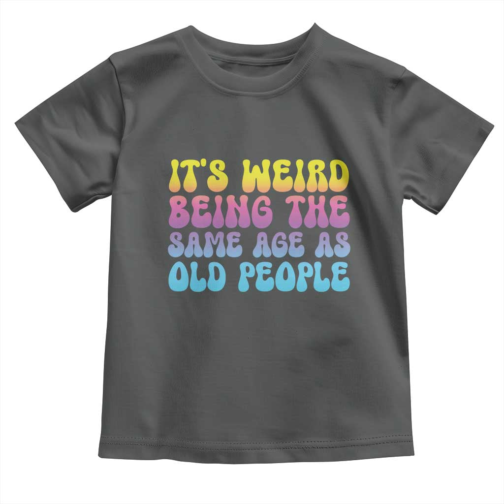 It's Weird Being The Same Age As Old People Toddler T Shirt TS10 Dark Heather Print Your Wear