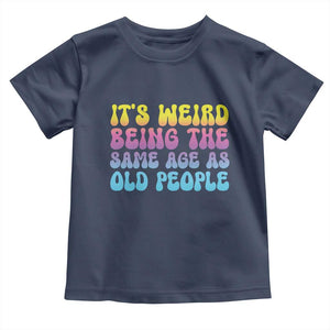 It's Weird Being The Same Age As Old People Toddler T Shirt TS10 Navy Print Your Wear