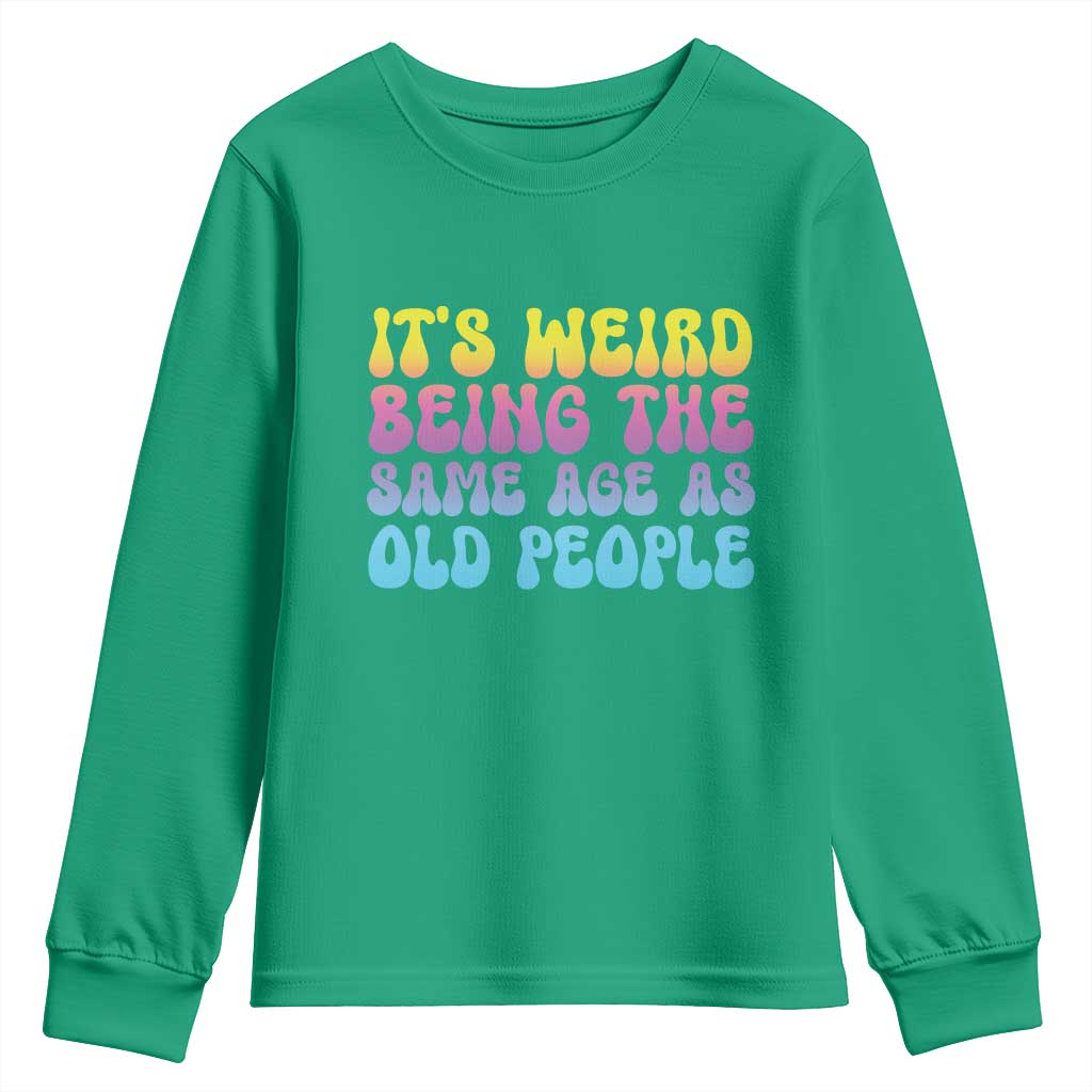 It's Weird Being The Same Age As Old People Youth Sweatshirt TS10 Irish Green Print Your Wear