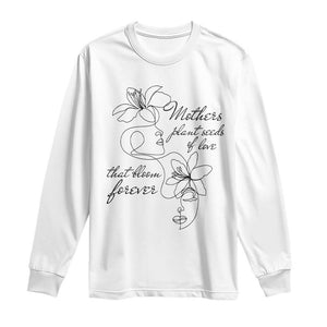 Mothers Plant Seeds Of Love That Bloom Forever Long Sleeve Shirt Mother's Day TS11 White Print Your Wear