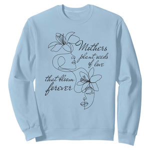 Mothers Plant Seeds Of Love That Bloom Forever Sweatshirt Mother's Day TS11 Light Blue Print Your Wear