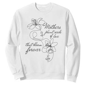 Mothers Plant Seeds Of Love That Bloom Forever Sweatshirt Mother's Day TS11 White Print Your Wear
