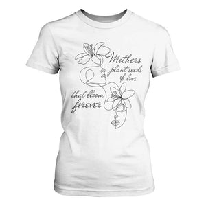 Mothers Plant Seeds Of Love That Bloom Forever T Shirt For Women Mother's Day TS11 White Print Your Wear