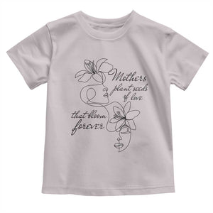 Mothers Plant Seeds Of Love That Bloom Forever Toddler T Shirt Mother's Day TS11 Ice Gray Print Your Wear