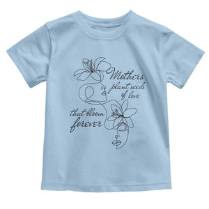 Mothers Plant Seeds Of Love That Bloom Forever Toddler T Shirt Mother's Day TS11 Light Blue Print Your Wear