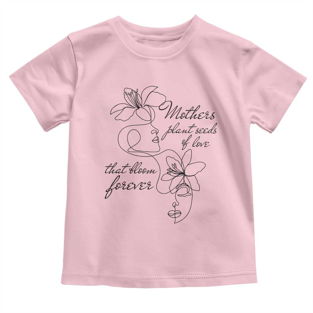 Mothers Plant Seeds Of Love That Bloom Forever Toddler T Shirt Mother's Day TS11 Light Pink Print Your Wear