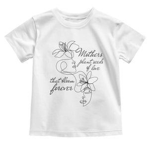 Mothers Plant Seeds Of Love That Bloom Forever Toddler T Shirt Mother's Day TS11 White Print Your Wear