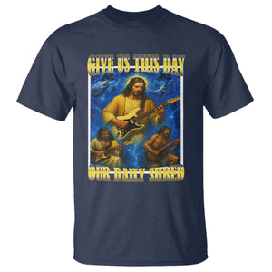 Music Give Us This Day Our Daily Shred T Shirt Funny Jesus Rock Guitar Meme TS02 Navy Print Your Wear