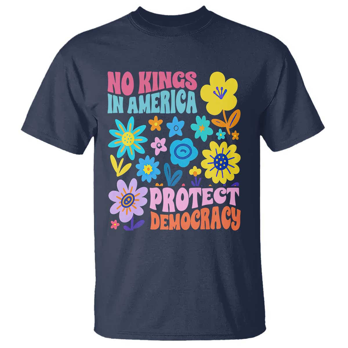 No Kings in America Protect Democracy T Shirt Colorful Flowers Patriotic Feminists TS02 Navy Print Your Wear