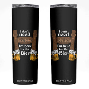 Oktoberfest Skinny Tumbler I Don't Need Lederhosen I'm Here For The Bier TS11 Black Print Your Wear