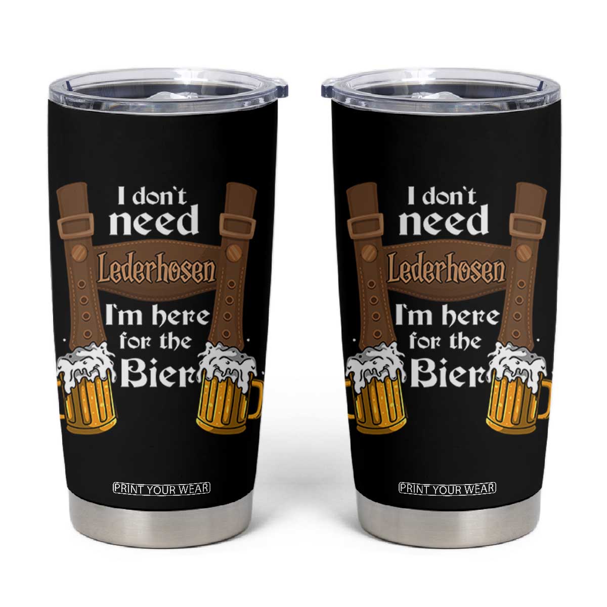 Oktoberfest Tumbler Cup I Don't Need Lederhosen I'm Here For The Bier TS11 Black Print Your Wear