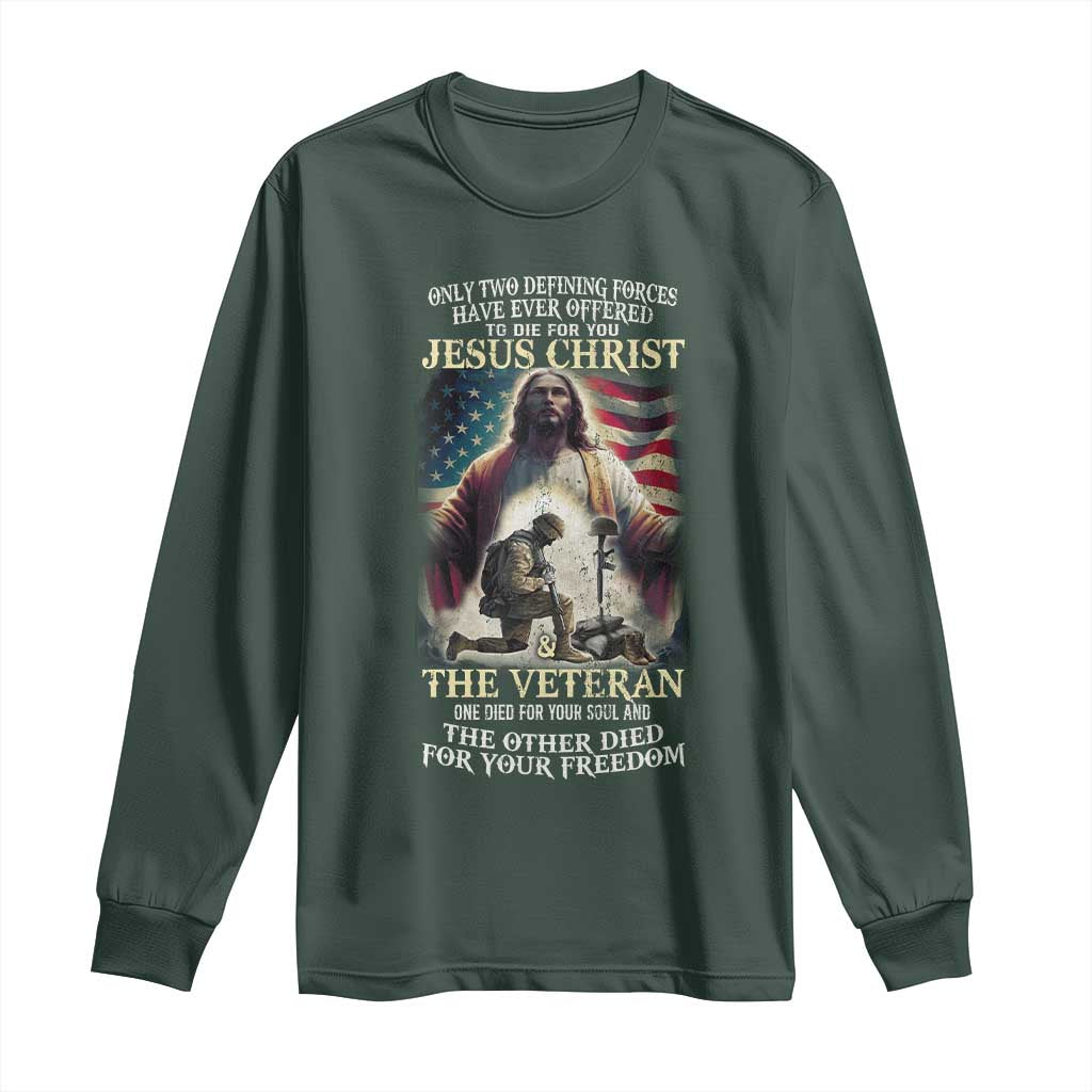 Only Two Defining Forces Have Ever Offered To Die For You Jesus Christ And The Veteran Long Sleeve Shirt TS11 Dark Forest Green Print Your Wear