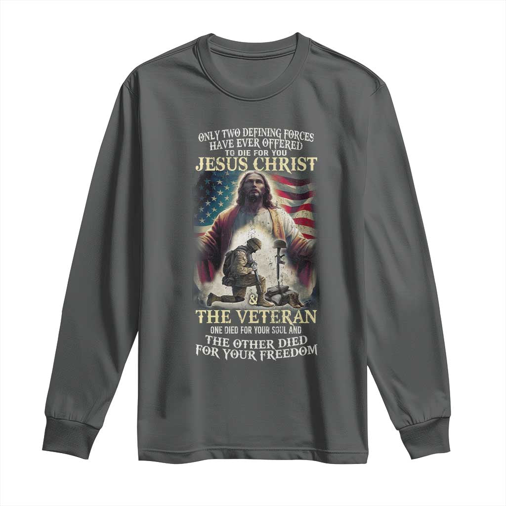 Only Two Defining Forces Have Ever Offered To Die For You Jesus Christ And The Veteran Long Sleeve Shirt TS11 Dark Heather Print Your Wear