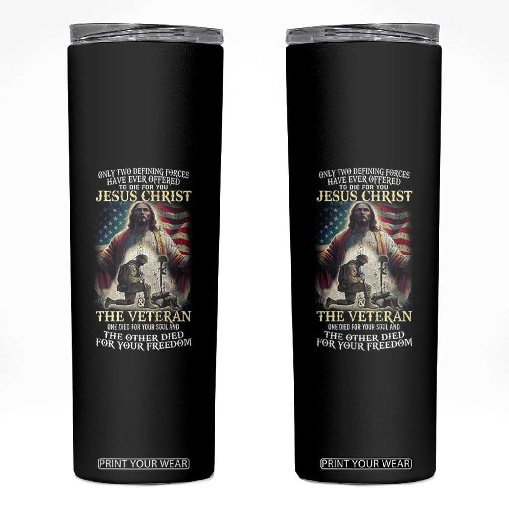 Only Two Defining Forces Have Ever Offered To Die For You Jesus Christ And The Veteran Skinny Tumbler TS11 Black Print Your Wear
