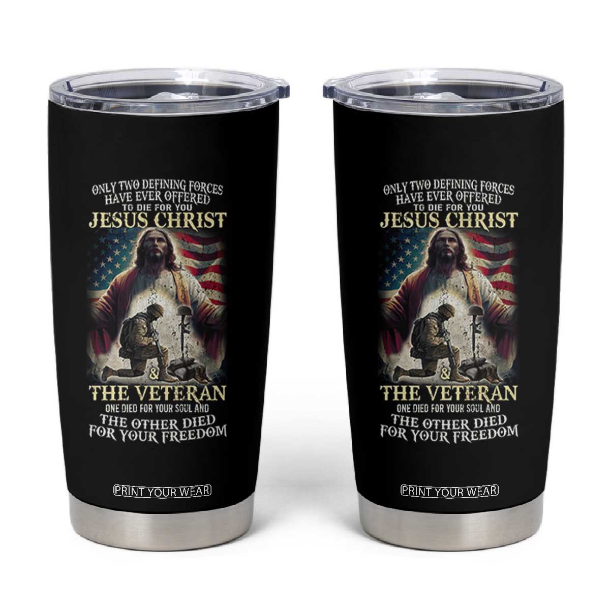 Only Two Defining Forces Have Ever Offered To Die For You Jesus Christ And The Veteran Tumbler Cup TS11 Black Print Your Wear