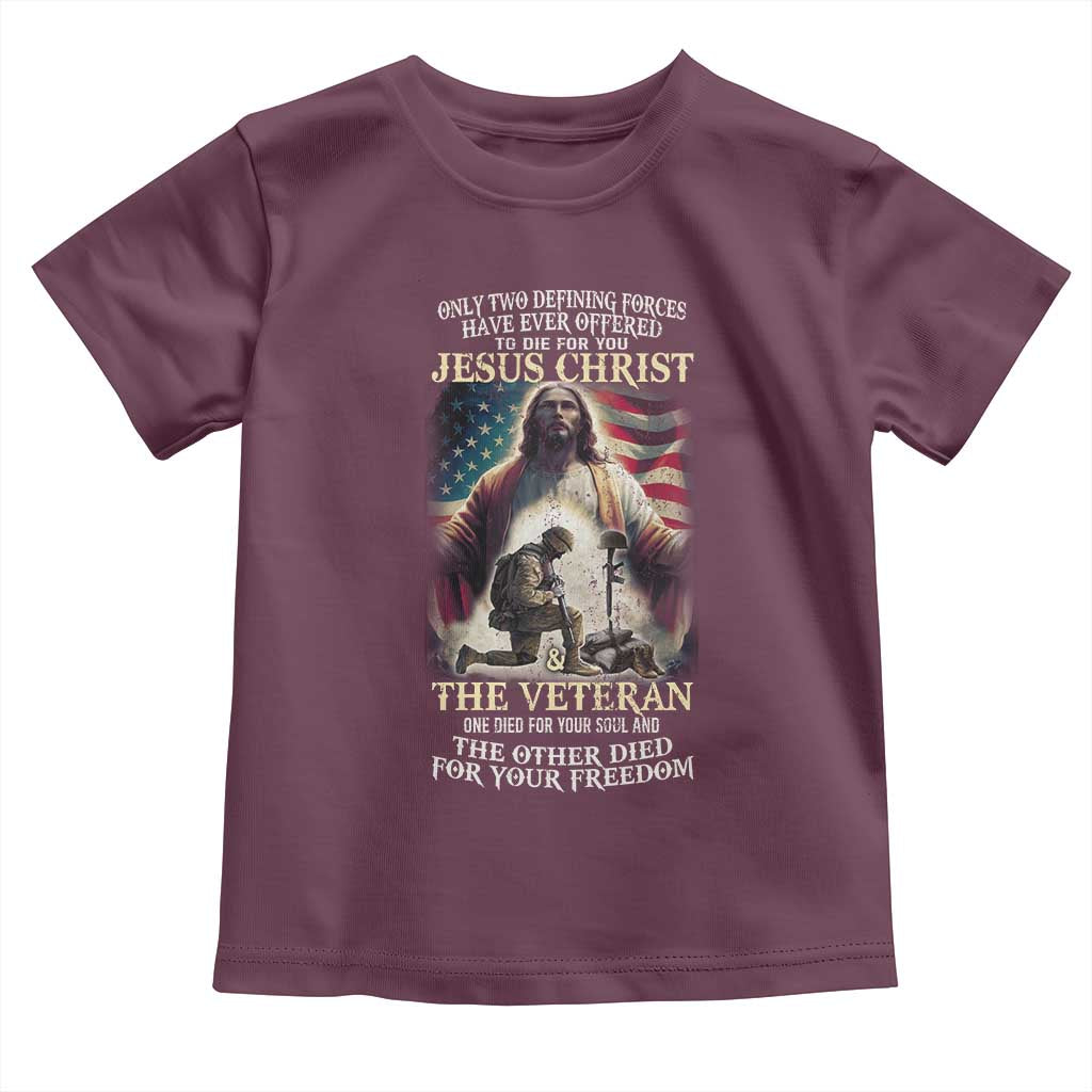 Only Two Defining Forces have Ever Offered To Die For You Jesus Christ And The Veteran Toddler T Shirt TS11 Maroon Print Your Wear