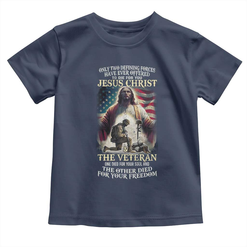 Only Two Defining Forces have Ever Offered To Die For You Jesus Christ And The Veteran Toddler T Shirt TS11 Navy Print Your Wear