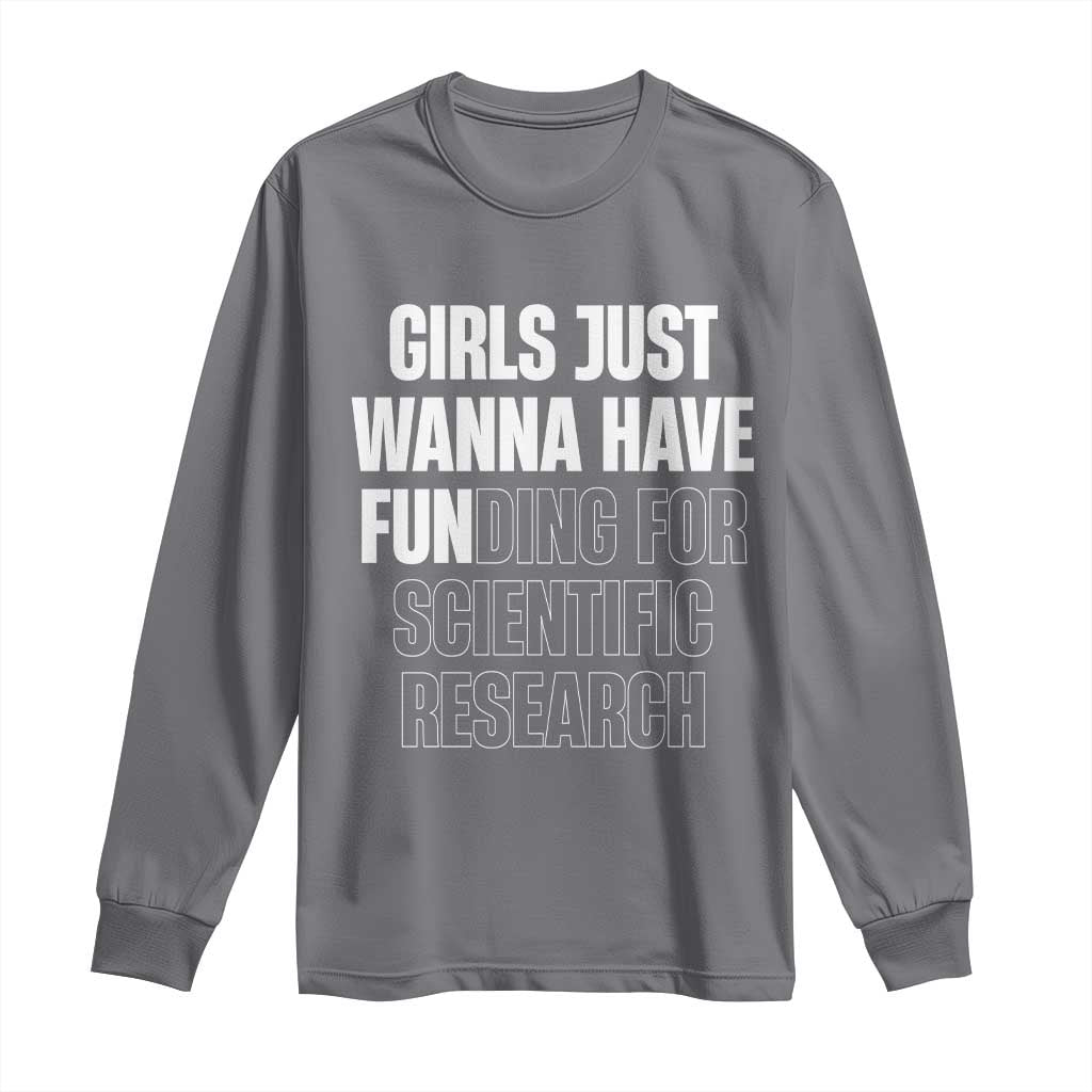 PHD Graduation Long Sleeve Shirt Girls Just Wanna Have Funding For Scientific Research TS10 Charcoal Print Your Wear
