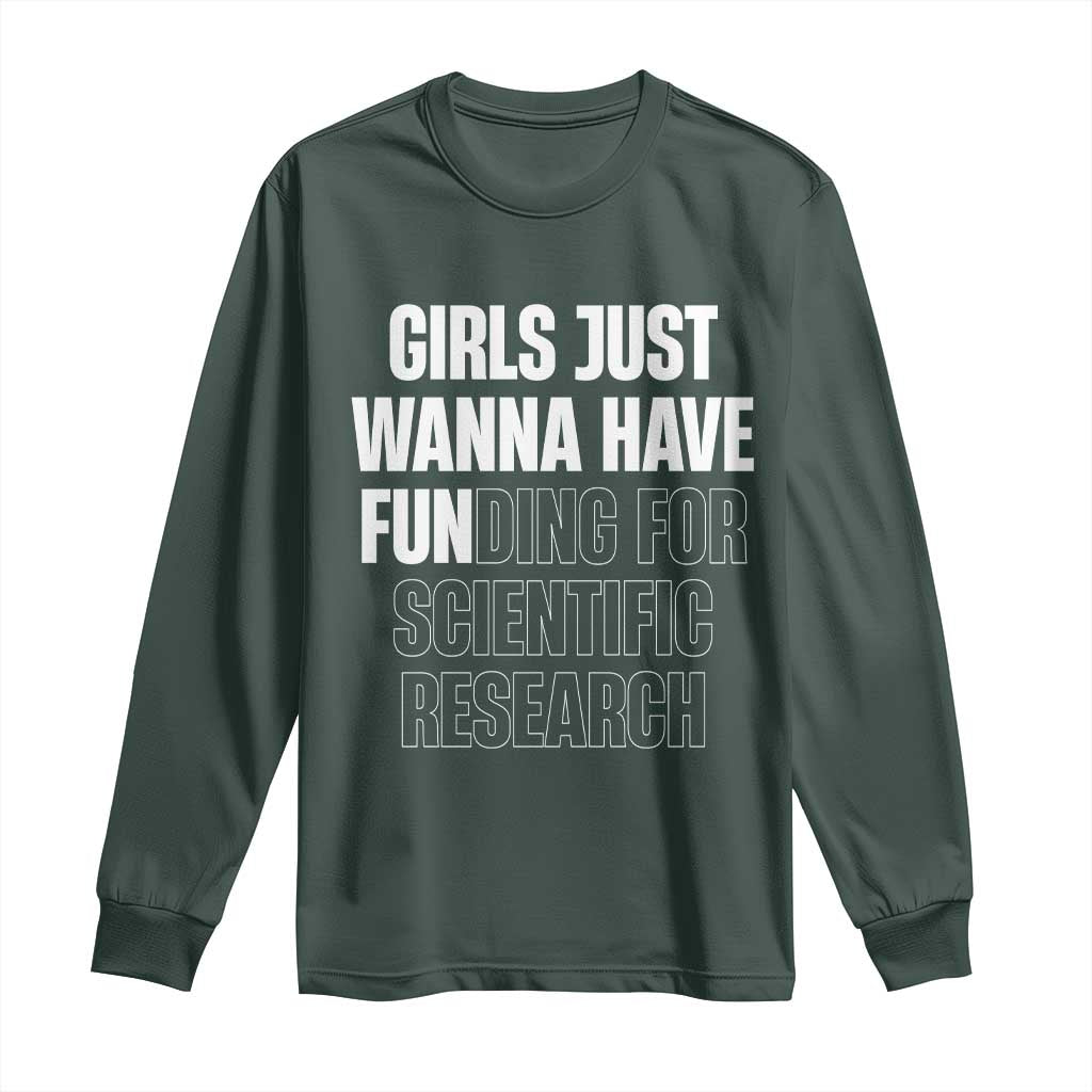 PHD Graduation Long Sleeve Shirt Girls Just Wanna Have Funding For Scientific Research TS10 Dark Forest Green Print Your Wear