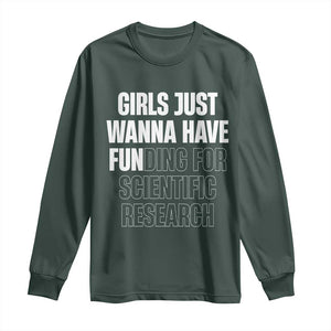 PHD Graduation Long Sleeve Shirt Girls Just Wanna Have Funding For Scientific Research TS10 Dark Forest Green Print Your Wear