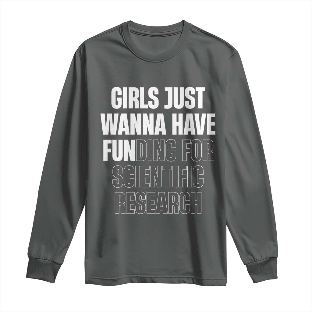 PHD Graduation Long Sleeve Shirt Girls Just Wanna Have Funding For Scientific Research TS10 Dark Heather Print Your Wear