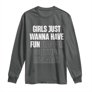 PHD Graduation Long Sleeve Shirt Girls Just Wanna Have Funding For Scientific Research TS10 Dark Heather Print Your Wear