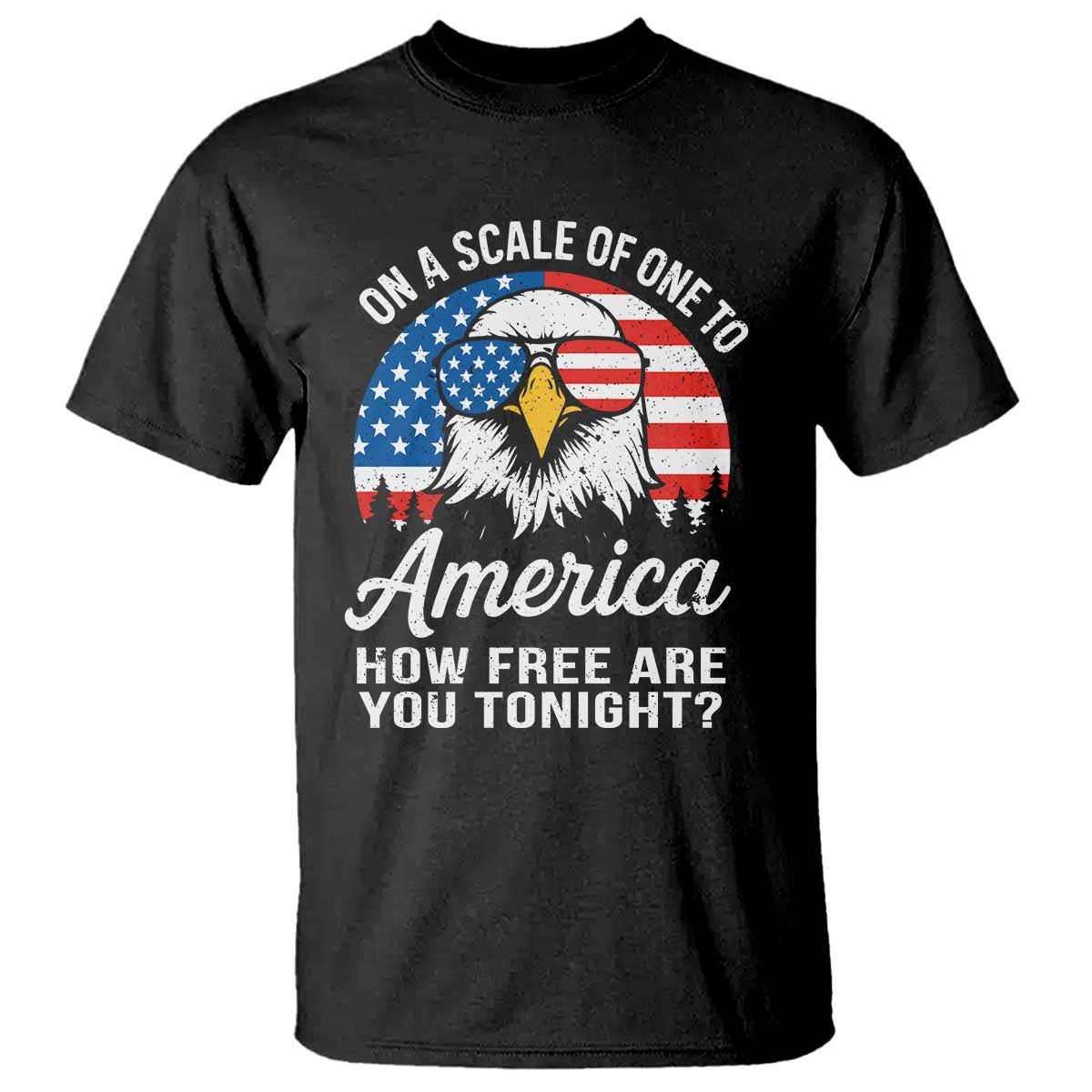 Patriotic Bald Eagle T Shirt On A Scale Of One To America How Free Are You Tonight TS02 Black Print Your Wear