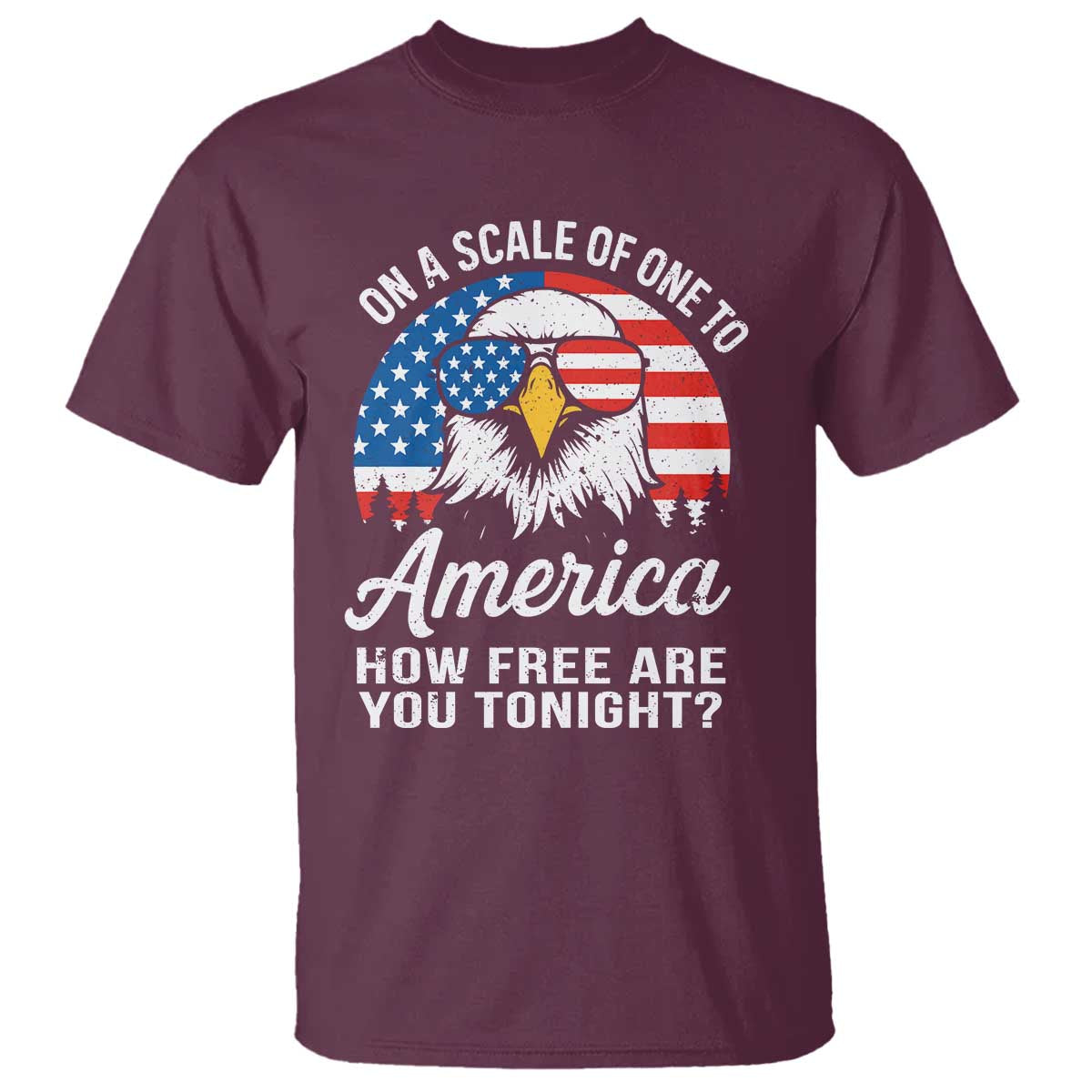 Patriotic Bald Eagle T Shirt On A Scale Of One To America How Free Are You Tonight TS02 Maroon Print Your Wear