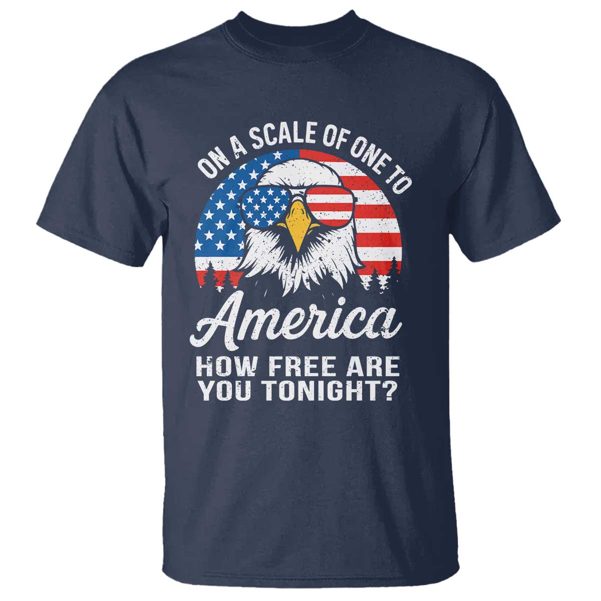 Patriotic Bald Eagle T Shirt On A Scale Of One To America How Free Are You Tonight TS02 Navy Print Your Wear