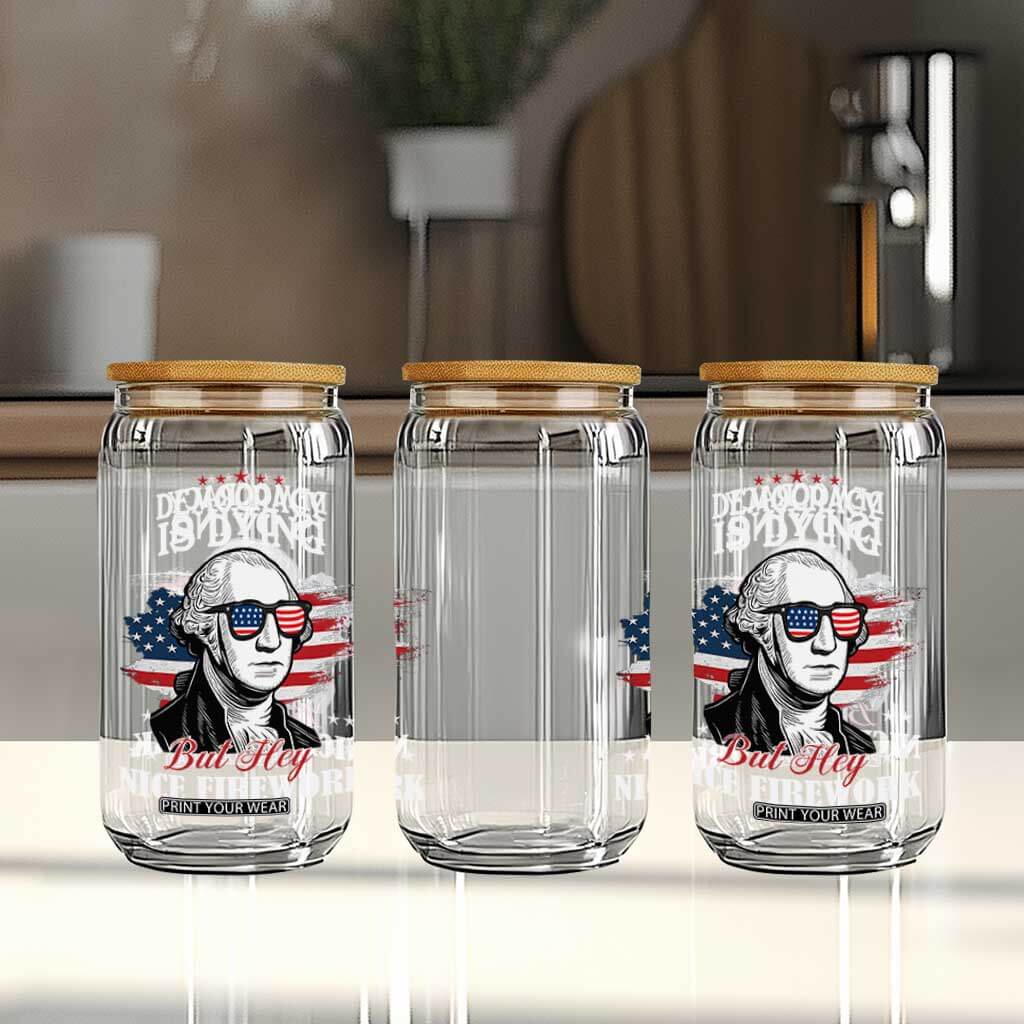 Patriotic George Washington Glass Can Funny Democracy Is Dying But Hey Nice Fireworks 4th Of July Humor TS02 Print Your Wear