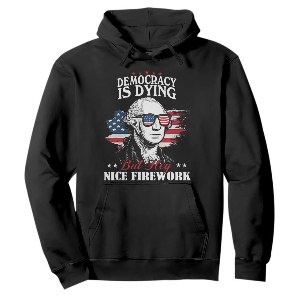 Patriotic George Washington Hoodie Funny Democracy Is Dying But Hey Nice Fireworks 4th Of July Humor TS02 Black Print Your Wear