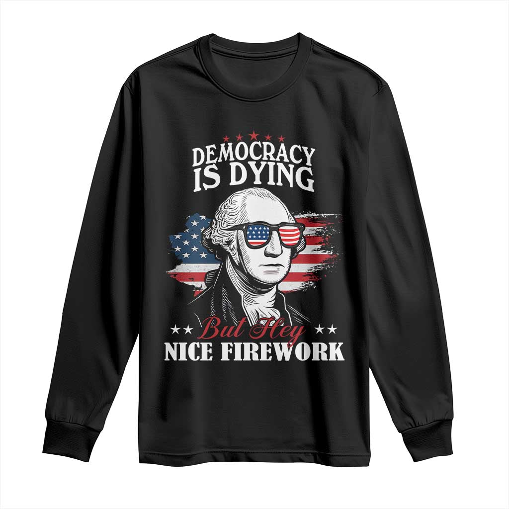 Patriotic George Washington Long Sleeve Shirt Funny Democracy Is Dying But Hey Nice Fireworks 4th Of July Humor TS02 Black Print Your Wear