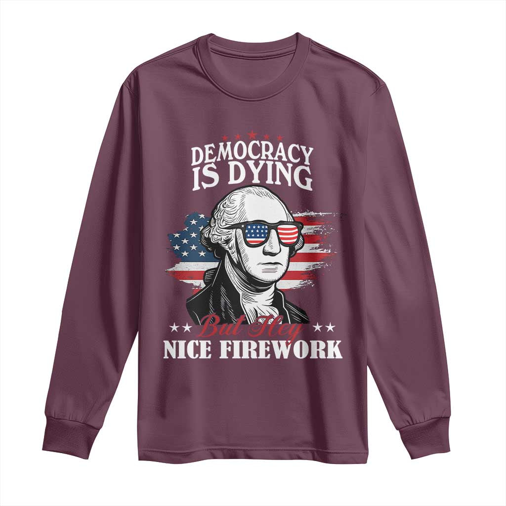 Patriotic George Washington Long Sleeve Shirt Funny Democracy Is Dying But Hey Nice Fireworks 4th Of July Humor TS02 Maroon Print Your Wear