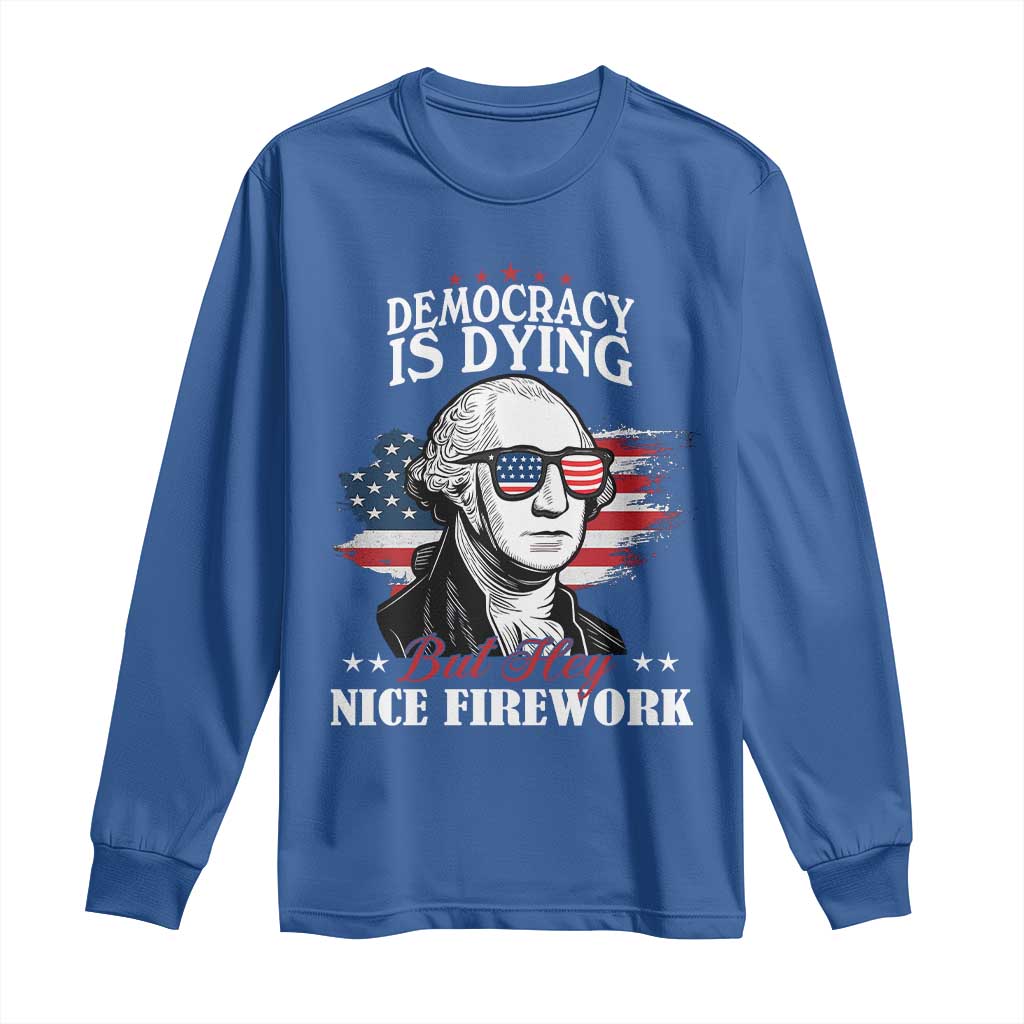 Patriotic George Washington Long Sleeve Shirt Funny Democracy Is Dying But Hey Nice Fireworks 4th Of July Humor TS02 Royal Blue Print Your Wear