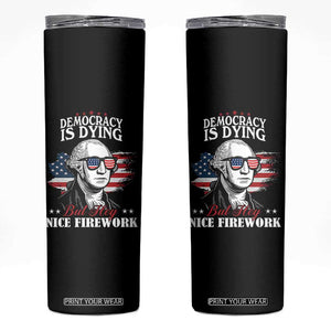Patriotic George Washington Skinny Tumbler Funny Democracy Is Dying But Hey Nice Fireworks 4th Of July Humor TS02 Black Print Your Wear