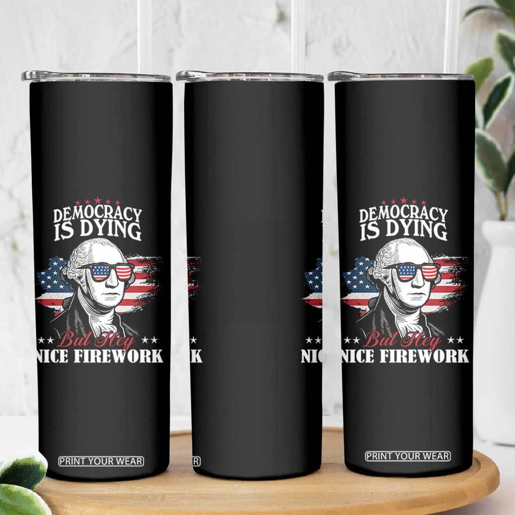 Patriotic George Washington Skinny Tumbler Funny Democracy Is Dying But Hey Nice Fireworks 4th Of July Humor TS02 Print Your Wear