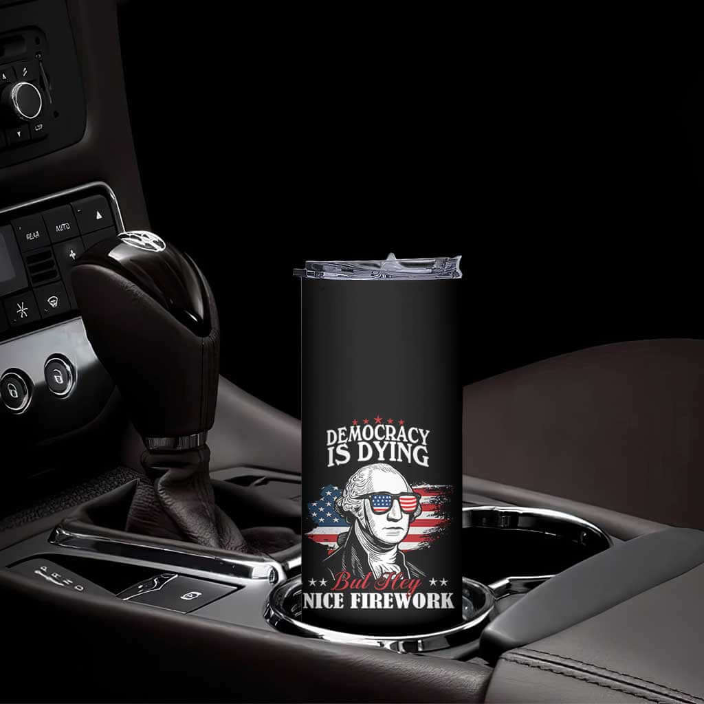 Patriotic George Washington Skinny Tumbler Funny Democracy Is Dying But Hey Nice Fireworks 4th Of July Humor TS02 Print Your Wear