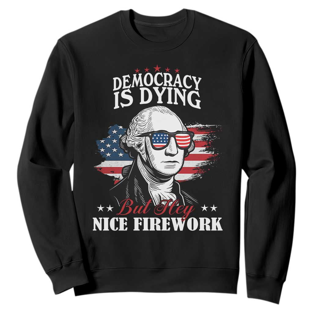 Patriotic George Washington Sweatshirt Funny Democracy Is Dying But Hey Nice Fireworks 4th Of July Humor TS02 Black Print Your Wear