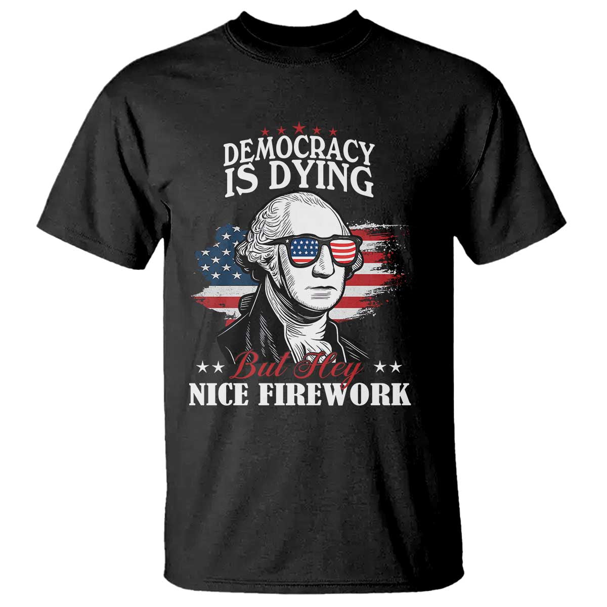Patriotic George Washington T Shirt Funny Democracy Is Dying But Hey Nice Fireworks 4th Of July Humor TS02 Black Print Your Wear