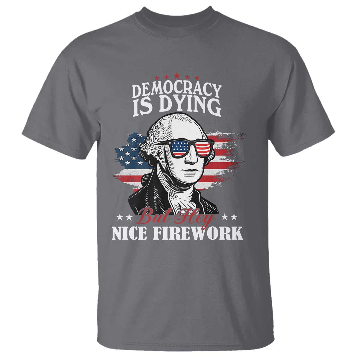 Patriotic George Washington T Shirt Funny Democracy Is Dying But Hey Nice Fireworks 4th Of July Humor TS02 Charcoal Print Your Wear