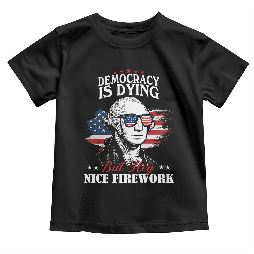 Patriotic George Washington Toddler T Shirt Funny Democracy Is Dying But Hey Nice Fireworks 4th Of July Humor TS02 Black Print Your Wear