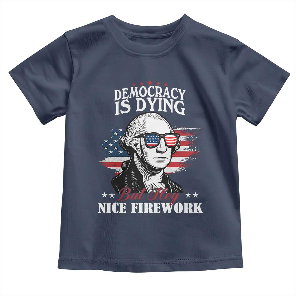 Patriotic George Washington Toddler T Shirt Funny Democracy Is Dying But Hey Nice Fireworks 4th Of July Humor TS02 Navy Print Your Wear