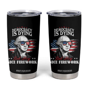 Patriotic George Washington Tumbler Cup Funny Democracy Is Dying But Hey Nice Fireworks 4th Of July Humor TS02 Black Print Your Wear