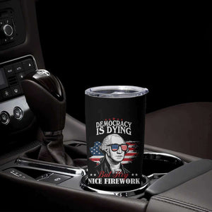 Patriotic George Washington Tumbler Cup Funny Democracy Is Dying But Hey Nice Fireworks 4th Of July Humor TS02 Print Your Wear