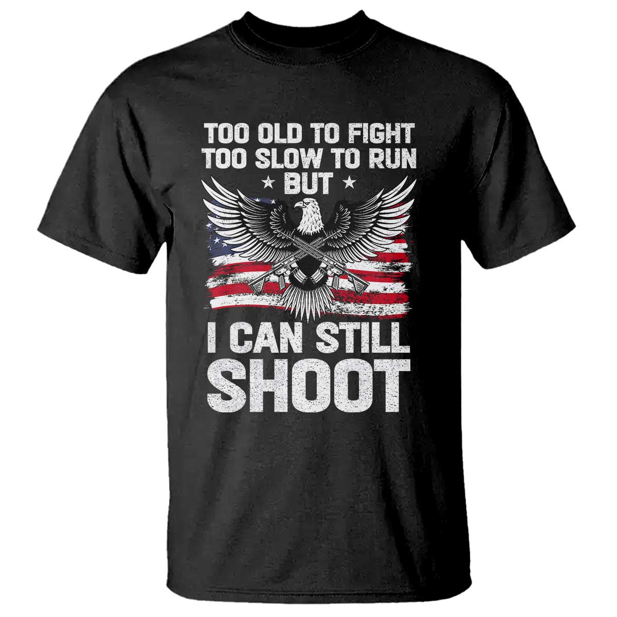 Patriotic Gun Rights Eagle T Shirt Too Old To Fight Too Slow To Run But Can Still Shoot TS02 Black Print Your Wear