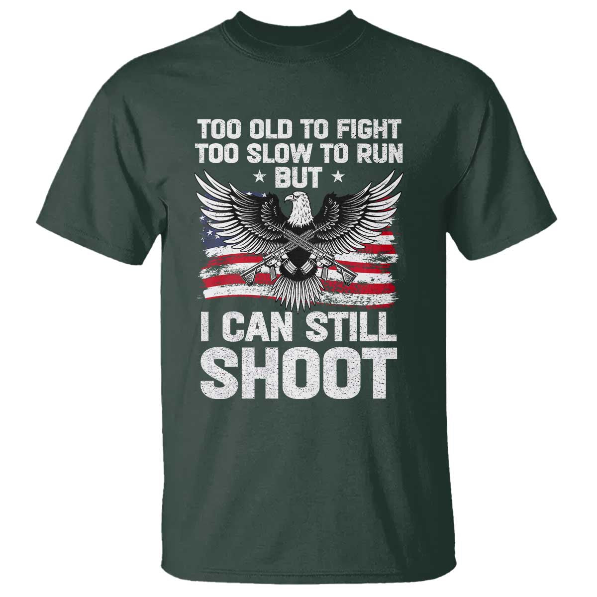 Patriotic Gun Rights Eagle T Shirt Too Old To Fight Too Slow To Run But Can Still Shoot TS02 Dark Forest Green Print Your Wear