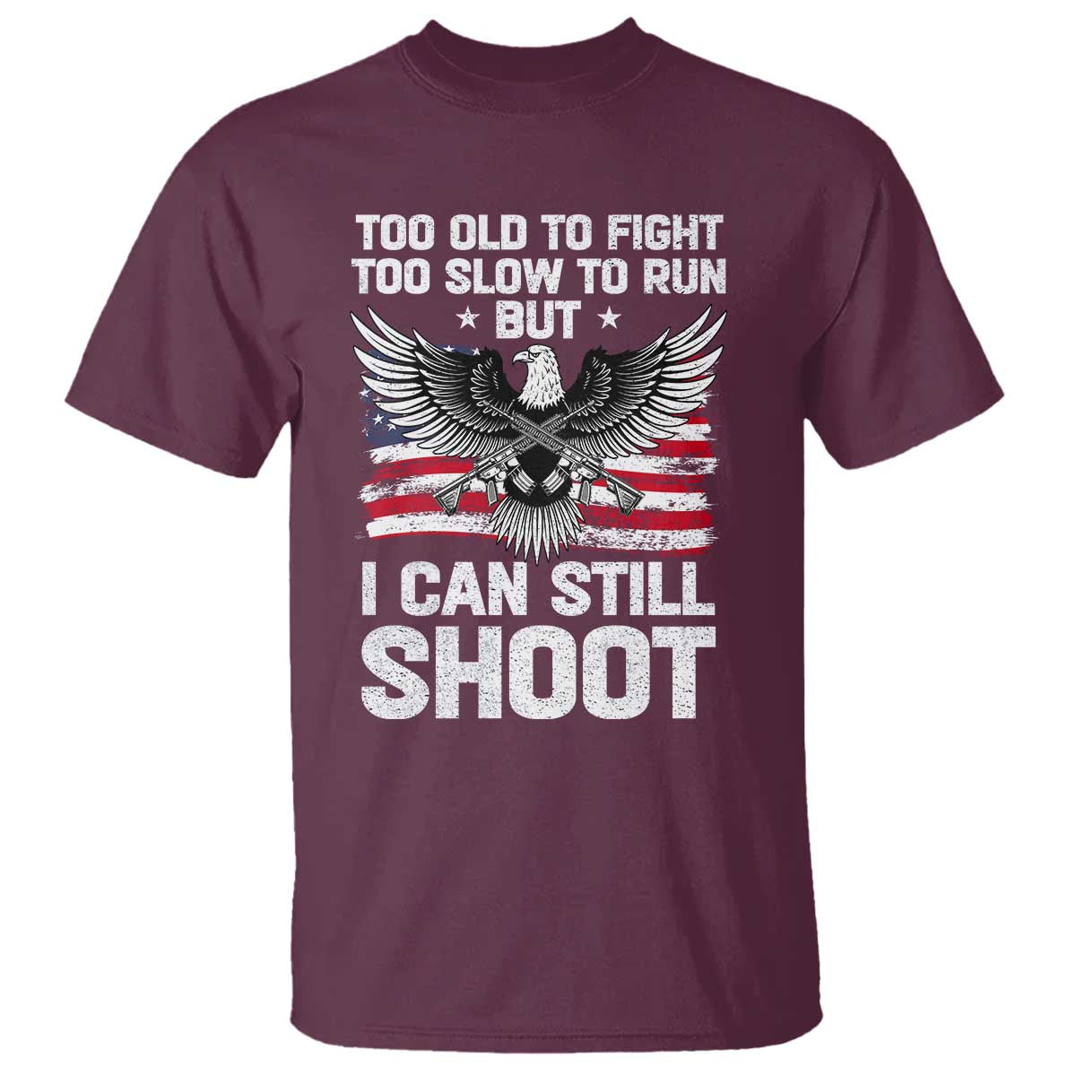 Patriotic Gun Rights Eagle T Shirt Too Old To Fight Too Slow To Run But Can Still Shoot TS02 Maroon Print Your Wear