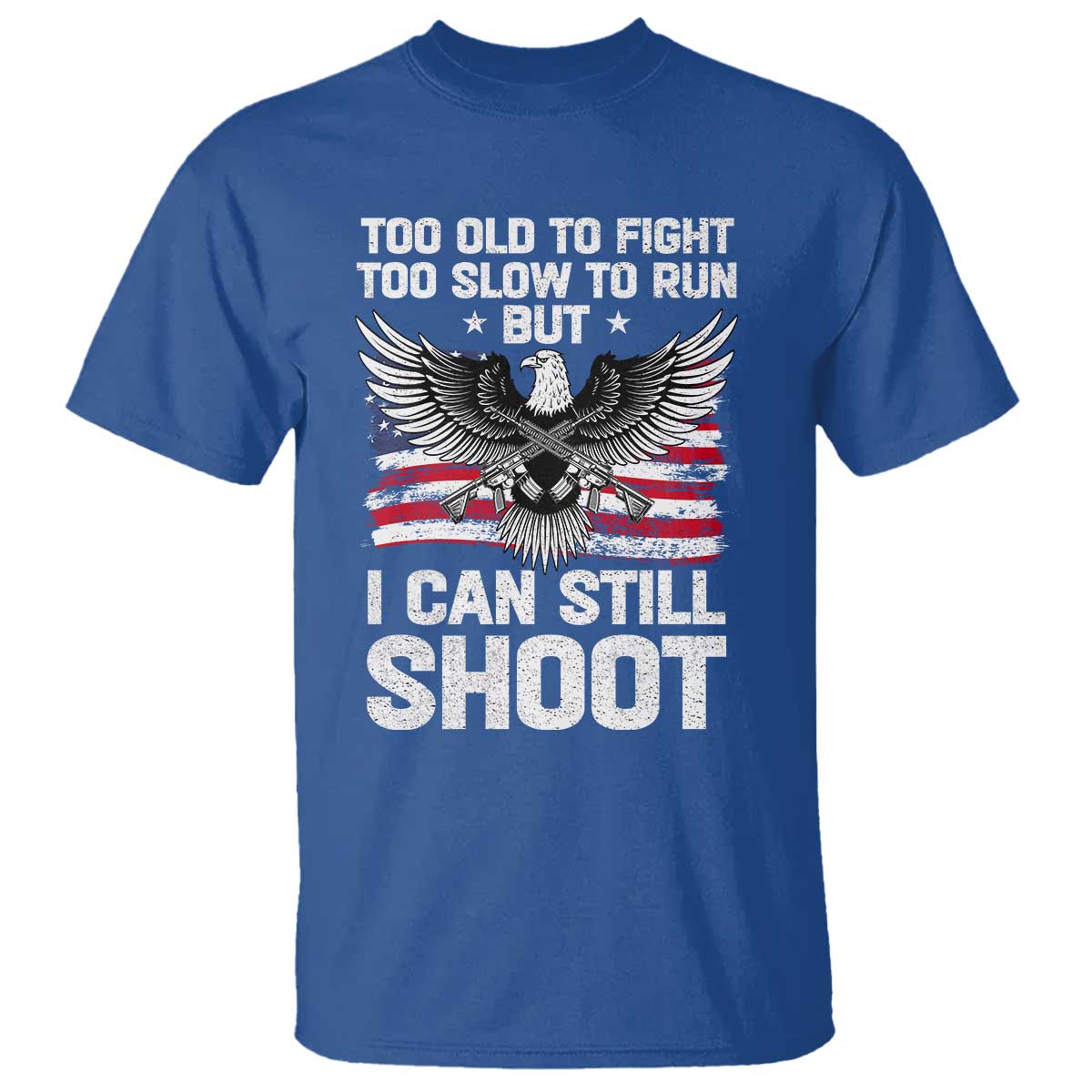 Patriotic Gun Rights Eagle T Shirt Too Old To Fight Too Slow To Run But Can Still Shoot TS02 Royal Blue Print Your Wear