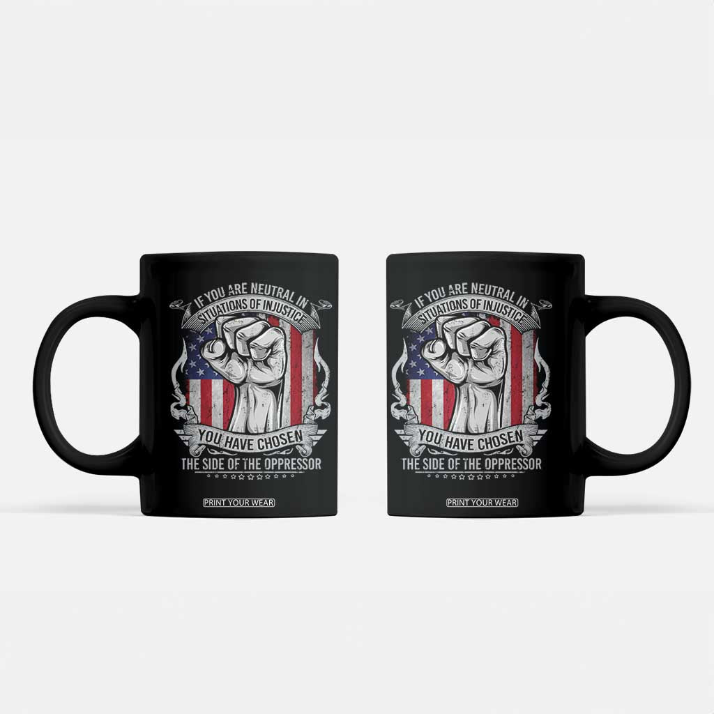 Patriotic Justice Coffee Mug If You Are Neutral In Situations Of Injustice You Have Chosen The Side Of The Oppressor TS09 Black Print Your Wear