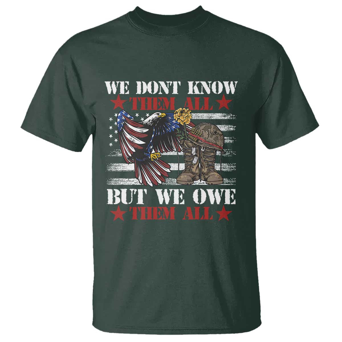 Patriotic Memorial Day T Shirt We Don't Know Them All But We Owe Them All TS02 Dark Forest Green Print Your Wear